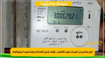 قرار مفاجئ من كهرباء جنوب القاهرة.. توقف شحن العدادات وهذا موعد استئنافها 1